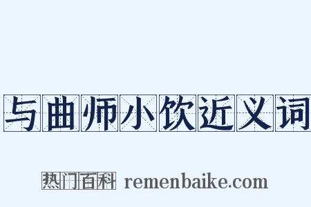 与曲师小饮近义词是什么意思的图片